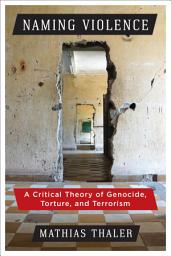 Icon image Naming Violence: A Critical Theory of Genocide, Torture, and Terrorism