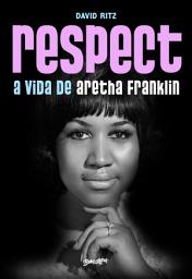 Icon image Respect: A vida de Aretha Franklin