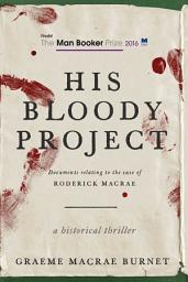 Icon image His Bloody Project: Documents Relating to the Case of Roderick Macrae (Man Booker Prize Finalist 2016)