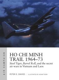 Icon image Ho Chi Minh Trail 196473: Steel Tiger, Barrel Roll, and the secret air wars in Vietnam and Laos