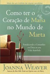 Icon image Como ter o Coração de Maria no Mundo de Marta: Fortalecendo a comunhão com Deus em uma vida atarefada