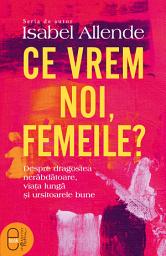Icon image Ce vrem noi, femeile?: Despre dragostea nerabdatoare, viata lunga si ursitoarele bune