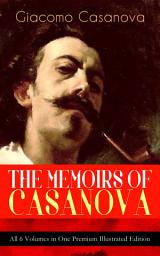 Icon image THE MEMOIRS OF CASANOVA - All 6 Volumes in One Premium Illustrated Edition: The Incredible Life of Giacomo Casanova – Lover, Spy, Actor, Clergymen, Officer & Brilliant Con Artist