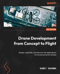 Icon image Drone Development from Concept to Flight: Design, assemble, and discover the applications of unmanned aerial vehicles