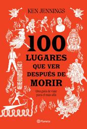 Icon image 100 lugares que ver después de morir (Edición mexicana): Una guía de viaje para el más allá