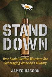 Icon image Stand Down: How Social Justice Warriors Are Sabotaging America's Military