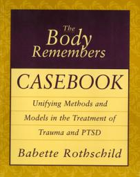 Icon image The Body Remembers Casebook: Unifying Methods and Models in the Treatment of Trauma and PTSD