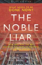 Icon image The Noble Liar: How and why the BBC distorts the news to promote a liberal agenda