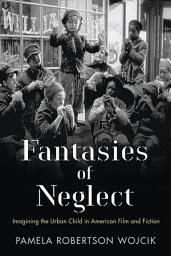 Icon image Fantasies of Neglect: Imagining the Urban Child in American Film and Fiction