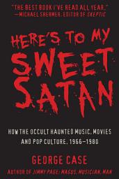 Icon image Here's to My Sweet Satan: How the Occult Haunted Music, Movies and Pop Culture, 1966-1980