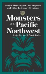 Icon image Monsters of the Pacific Northwest: Stories About Bigfoot, Sea Serpents, and Other Legendary Creatures