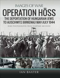 Icon image Operation Höss: The Deportation of Hungarian Jews to Auschwitz, May–July 1944