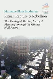 Icon image Ritual, Rapture and Rebellion: The Making of Market, Mercy and Meaning Amongst the Gitanos of El Rastro