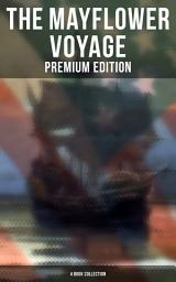 Icon image The Mayflower Voyage: Premium Edition - 4 Book Collection: 4 Books in One Edition Detailing The History of the Journey, the Ship's Log & the Lives of its Pilgrim Passengers
