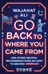 Icon image Go Back to Where You Came From: And Other Helpful Recommendations on How to Become American