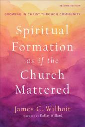 Icon image Spiritual Formation as if the Church Mattered: Growing in Christ through Community, Edition 2