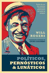 Icon image Políticos, pernósticos & lunáticos: Textos de um dos maiores humoristas americanos de todos os tempos, Will Rogers