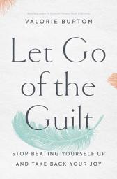 Icon image Let Go of the Guilt: Stop Beating Yourself Up and Take Back Your Joy