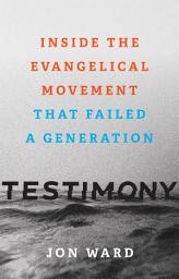 Icon image Testimony: Inside the Evangelical Movement That Failed a Generation
