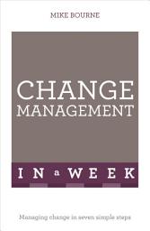 Icon image Change Management In A Week: Managing Change In Seven Simple Steps