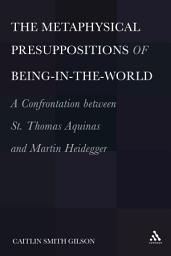 Icon image The Metaphysical Presuppositions of Being-in-the-World: A Confrontation Between St. Thomas Aquinas and Martin Heidegger