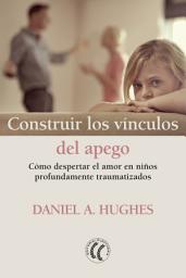 Icon image Construir los vínculos del apego: Cómo despertar el amor en niños profundamente traumatizados