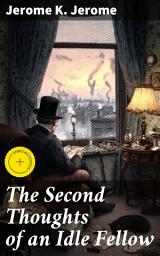 Icon image The Second Thoughts of an Idle Fellow: Enriched edition. Delightful Musings on Society and Human Nature