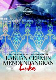 Icon image Labuan Cermin Mendendangkan Luka: Catatan Kaki Dari Timur Kalimantan