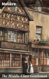 Icon image The Middle-Class Gentleman: Satirical Comedy on Social Aspirations in 17th-Century France