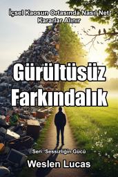 Icon image Gürültüsüz Farkındalık: İçsel Kaosun Ortasında Nasıl Net Kararlar Alınır