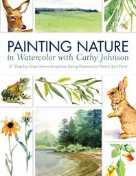 Icon image Painting Nature in Watercolor with Cathy Johnson: 37 Step-by-Step Demonstrations Using Watercolor Pencil and Paint