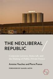 Icon image The Neoliberal Republic: Corporate Lawyers, Statecraft, and the Making of Public-Private France