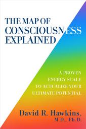 Icon image The Map of Consciousness Explained: A Proven Energy Scale to Actualize Your Ultimate Potential