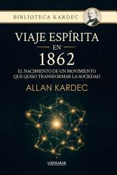 Icon image Viaje espírita en 1862: El nacimiento de un movimiento que quiso transformar la sociedad