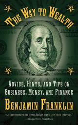 Icon image The Way to Wealth: Advice, Hints, and Tips on Business, Money, and Finance