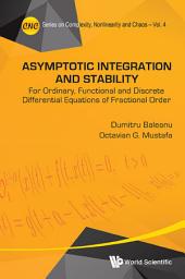 Icon image Asymptotic Integration and Stability: For Ordinary, Functional and Discrete Differential Equations of Fractional Order