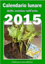 Icon image Calendario lunare delle semine nell’orto 2015: Almanacco di consultazione per i periodi di semina e le fasi lunari favorevoli