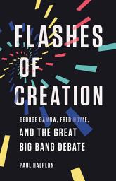 Icon image Flashes of Creation: George Gamow, Fred Hoyle, and the Great Big Bang Debate