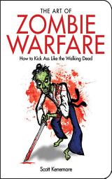 Icon image The Art of Zombie Warfare: How to Kick Ass Like the Walking Dead