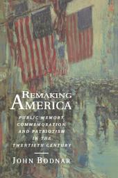 Icon image Remaking America: Public Memory, Commemoration, and Patriotism in the Twentieth Century