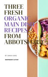 Icon image Three Fresh Organic Main Dish Recipes from Abbotsford: Independent Author