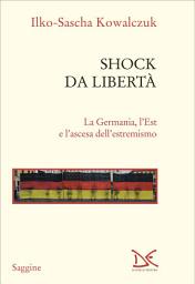 Icon image Shock da libertà: La Germania, l’Est e l’ascesa dell’estremismo