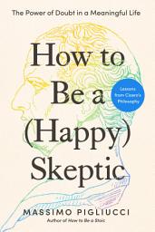 Icon image How to Be a (Happy) Skeptic: The Power of Doubt in a Meaningful Life--Lessons from Cicero's Philosophy