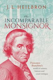Icon image The Incomparable Monsignor: Francesco Bianchini's world of science, history, and court intrigue