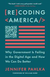 Icon image Recoding America: Why Government Is Failing in the Digital Age and How We Can Do Better