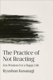Icon image The Practice of Not Reacting: Zen Wisdom for a Happy Life