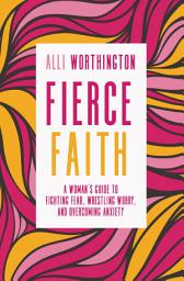 Icon image Fierce Faith: A Woman's Guide to Fighting Fear, Wrestling Worry, and Overcoming Anxiety