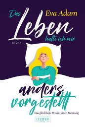 Icon image DAS LEBEN HATTE ICH MIR ANDERS VORGESTELLT - Das glückliche Drama einer Trennung: Roman