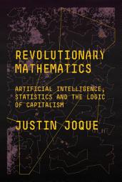 Icon image Revolutionary Mathematics: Artificial Intelligence, Statistics and the Logic of Capitalism