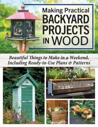 Icon image Making Practical Backyard Projects in Wood: Beautiful Things to Make in a Weekend, Including Ready-to-Use Plans & Patterns